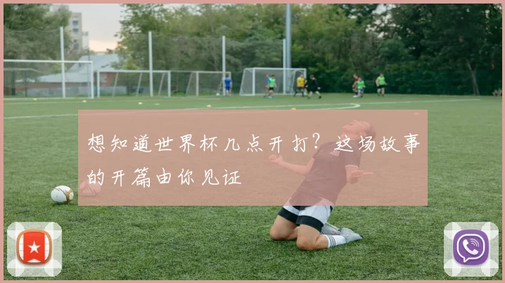 想知道世界杯几点开打？这场故事的开篇由你见证