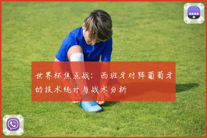 世界杯焦点战：西班牙对阵葡萄牙的技术统计与战术分析