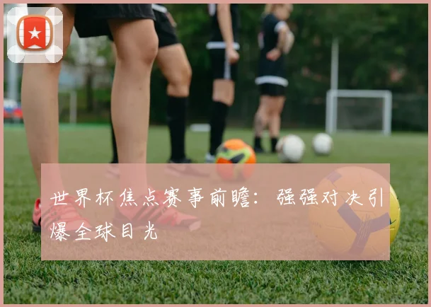 世界杯焦点赛事前瞻：强强对决引爆全球目光