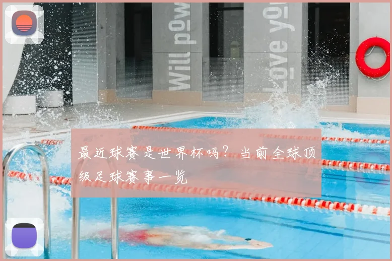 最近球赛是世界杯吗？当前全球顶级足球赛事一览