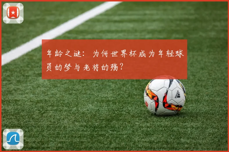 年龄之谜：为何世界杯成为年轻球员的梦与老将的殇？