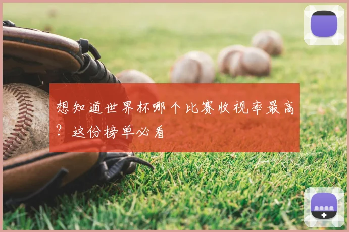想知道世界杯哪个比赛收视率最高？这份榜单必看