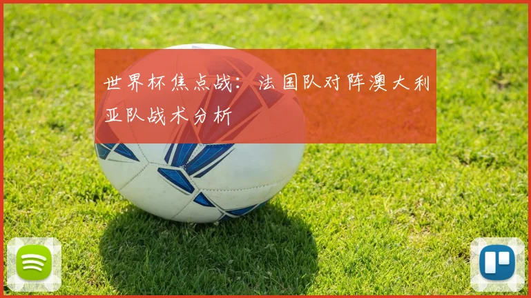 世界杯焦点战：法国队对阵澳大利亚队战术分析