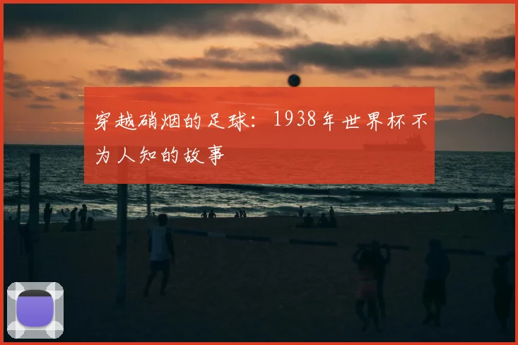 穿越硝烟的足球：1938年世界杯不为人知的故事