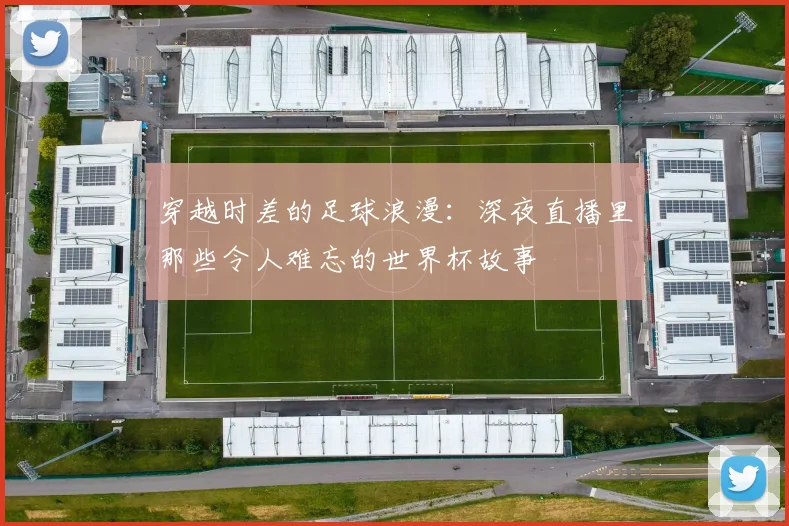 穿越时差的足球浪漫：深夜直播里那些令人难忘的世界杯故事
