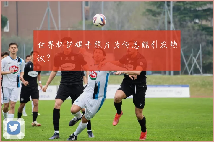 世界杯护旗手照片为何总能引发热议?