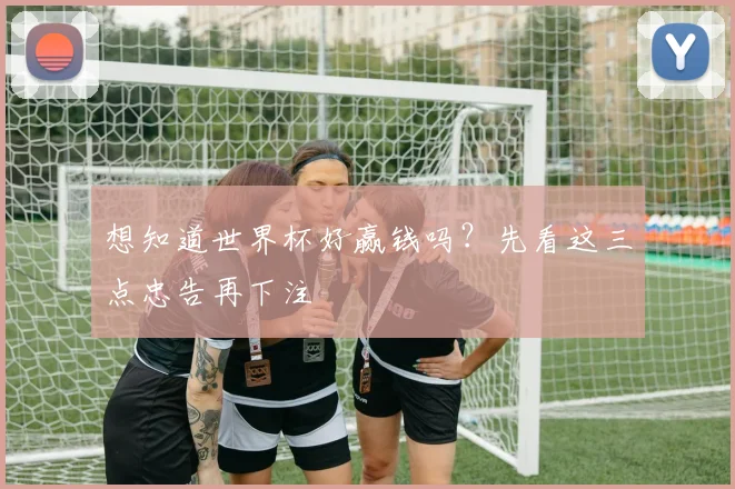 想知道世界杯好赢钱吗？先看这三点忠告再下注