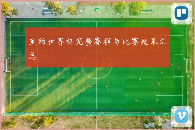 里约世界杯完整赛程与比赛结果汇总