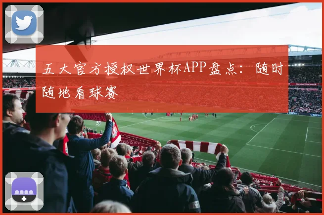 五大官方授权世界杯APP盘点：随时随地看球赛